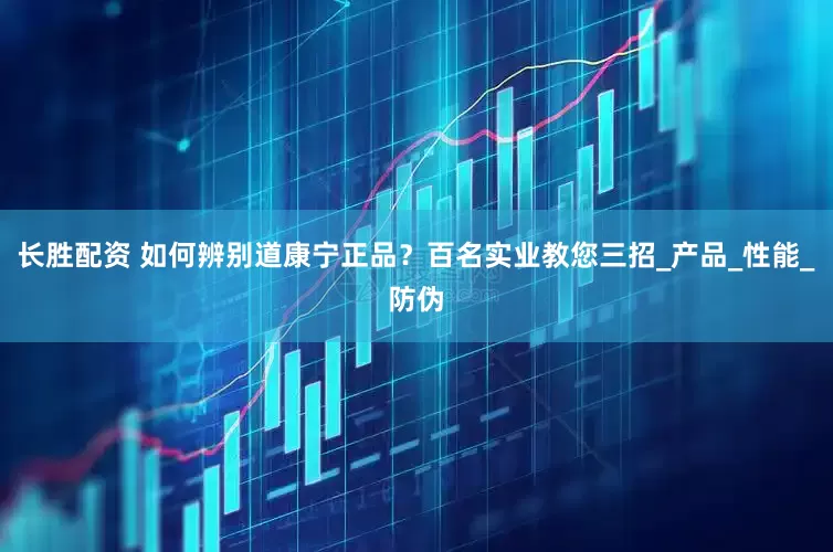 长胜配资 如何辨别道康宁正品？百名实业教您三招_产品_性能_防伪